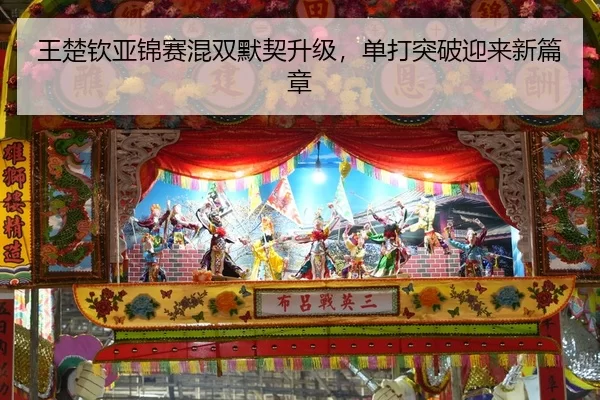 王楚钦亚锦赛混双默契升级，单打突破迎来新篇章