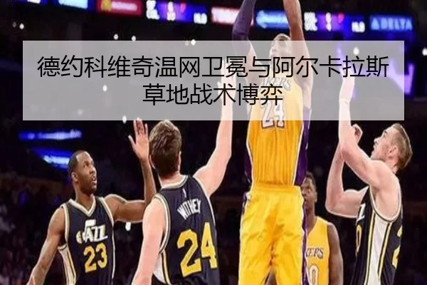 德约科维奇温网卫冕与阿尔卡拉斯草地战术博弈