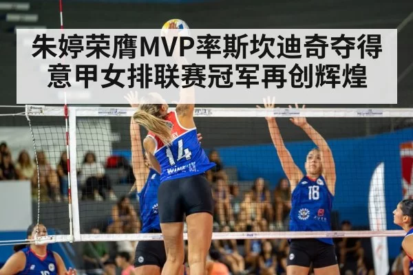 朱婷荣膺MVP率斯坎迪奇夺得意甲女排联赛冠军再创辉煌