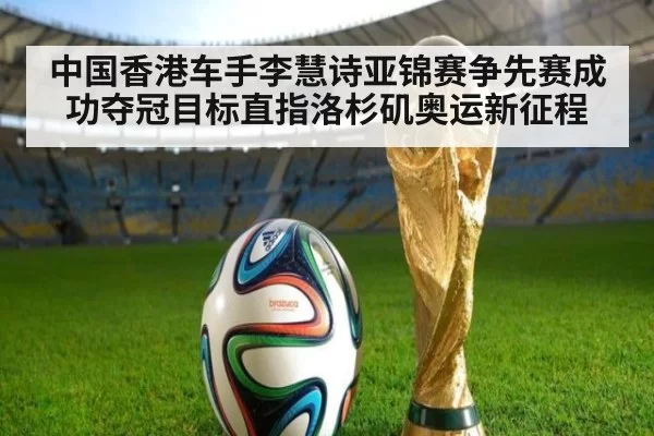 中国香港车手李慧诗亚锦赛争先赛成功夺冠目标直指洛杉矶奥运新征程