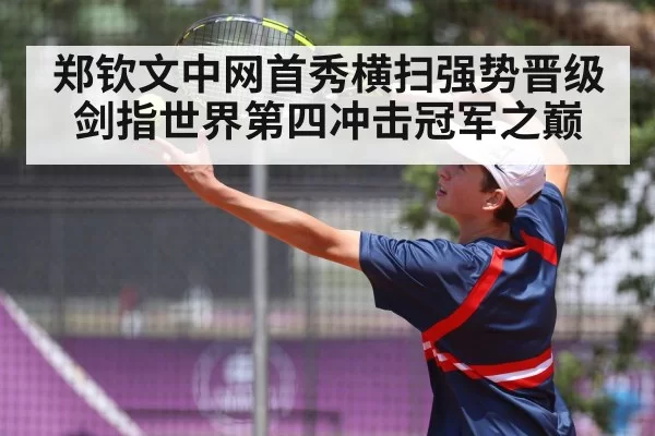郑钦文中网首秀横扫强势晋级剑指世界第四冲击冠军之巅
