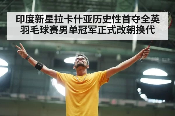 印度新星拉卡什亚历史性首夺全英羽毛球赛男单冠军正式改朝换代